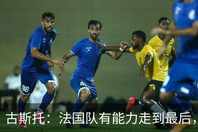 古斯托：法国队有能力走到最后，想用奖杯送德尚离开