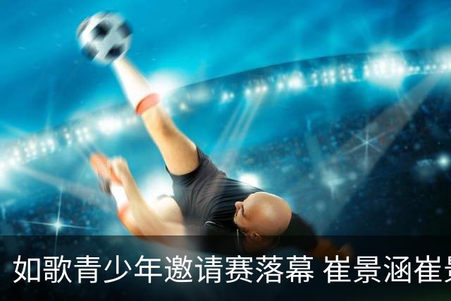 如歌青少年邀请赛落幕 崔景涵崔景国姐弟夺A组双冠