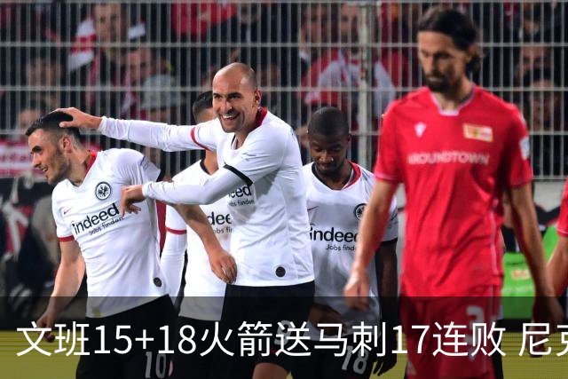 文班15+18火箭送马刺17连败 尼克斯力克猛龙