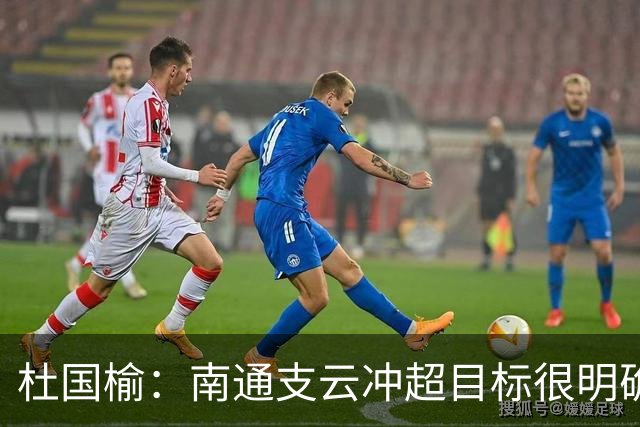 杜国榆：南通支云冲超目标很明确，球迷很多，每场比赛压力都很大