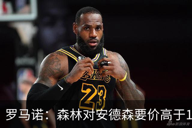 罗马诺：森林对安德森要价高于1亿镑，若拿不下曼城会转攻托纳利