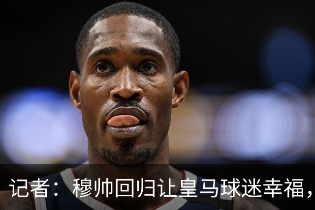 记者：穆帅回归让皇马球迷幸福，如果没有出色技战术则注定是失败